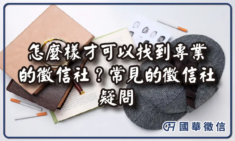 怎麼樣才可以找到專業的徵信社？常見的徵信社疑問｜國華徵信一次解答