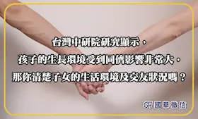 台灣中研院研究顯示，孩子的生長環境受到同儕影響非常大，那你清楚子女的生活環境及交友狀況嗎？