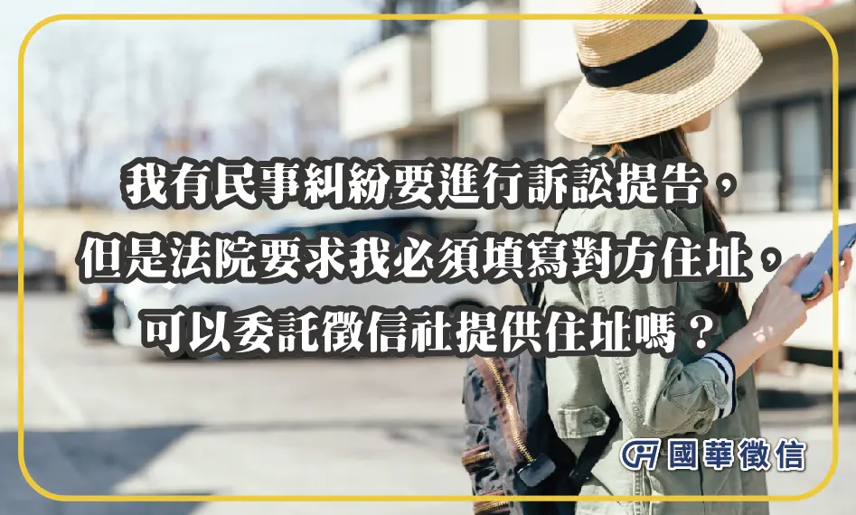 我有民事糾紛要進行訴訟提告，但是法院要求我必須填寫對方住址，可以委託徵信社提供住址嗎？