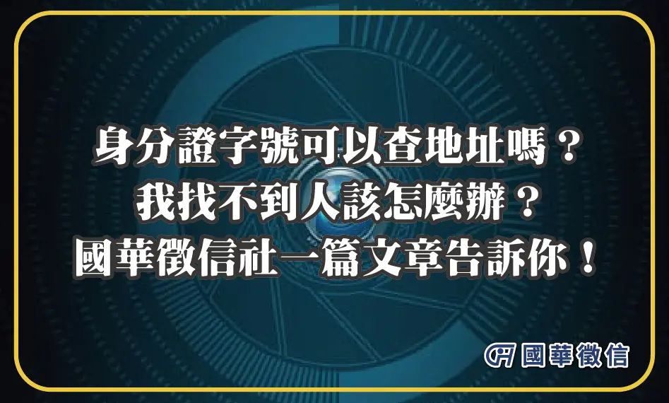 身分證字號可以查地址嗎？我找不到人該怎麼辦？國華徵信社一篇文章告訴你！