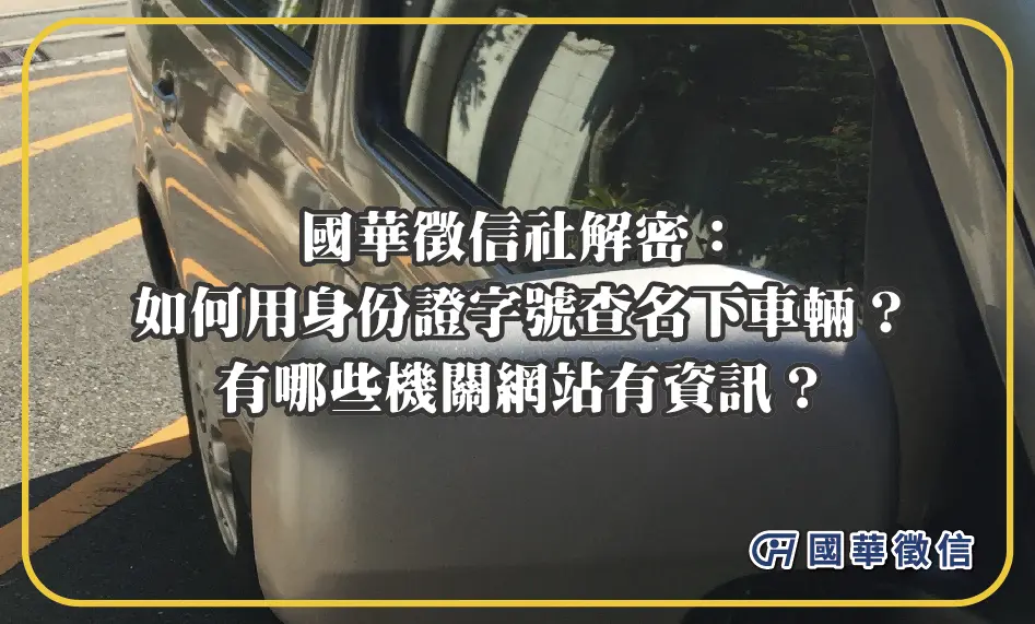 國華徵信社解密：如何用身份證字號查名下車輛？有哪些機關網站有資訊？