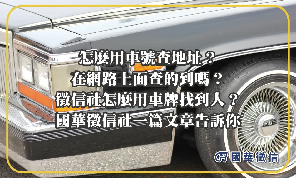 怎麼用車號查地址？在網路上面查的到嗎？徵信社怎麼用車牌找到人？國華徵信社一篇文章告訴你