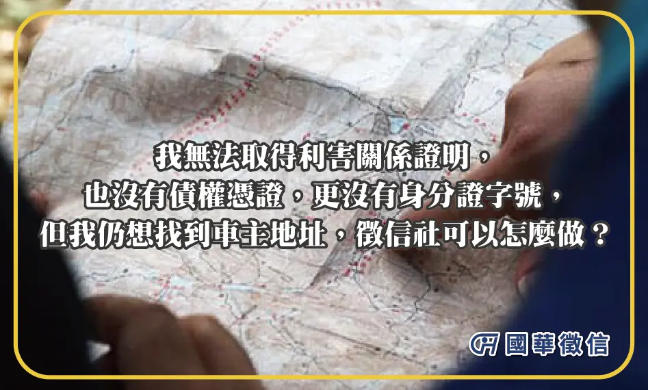 我無法取得利害關係證明，也沒有債權憑證，更沒有身分證字號，但我仍想找到車主地址，徵信社可以怎麼做？