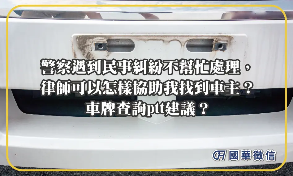 警察遇到民事糾紛不幫忙處理，律師可以怎樣協助我找到車主？車牌查詢ptt建議？