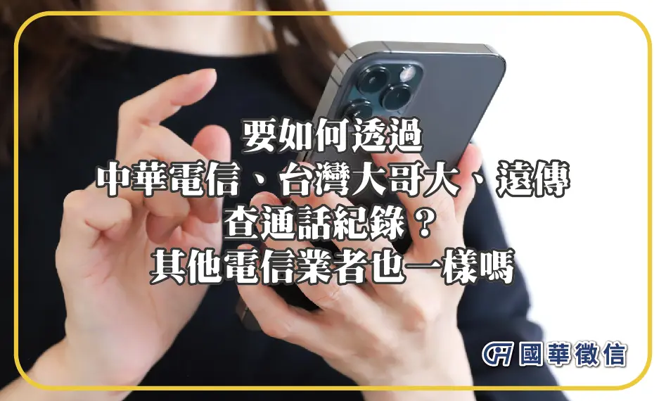 要如何透過中華電信、台灣大哥大、遠傳查通話紀錄？其他電信業者也一樣嗎