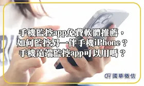 手機監控app免費軟體推薦，如何監控另一伴手機iPhone？手機遠端監控app可以用嗎？