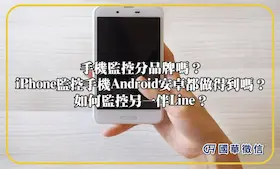 手機監控分品牌嗎？iPhone監控手機Android安卓都做得到嗎？如何監控另一伴Line？