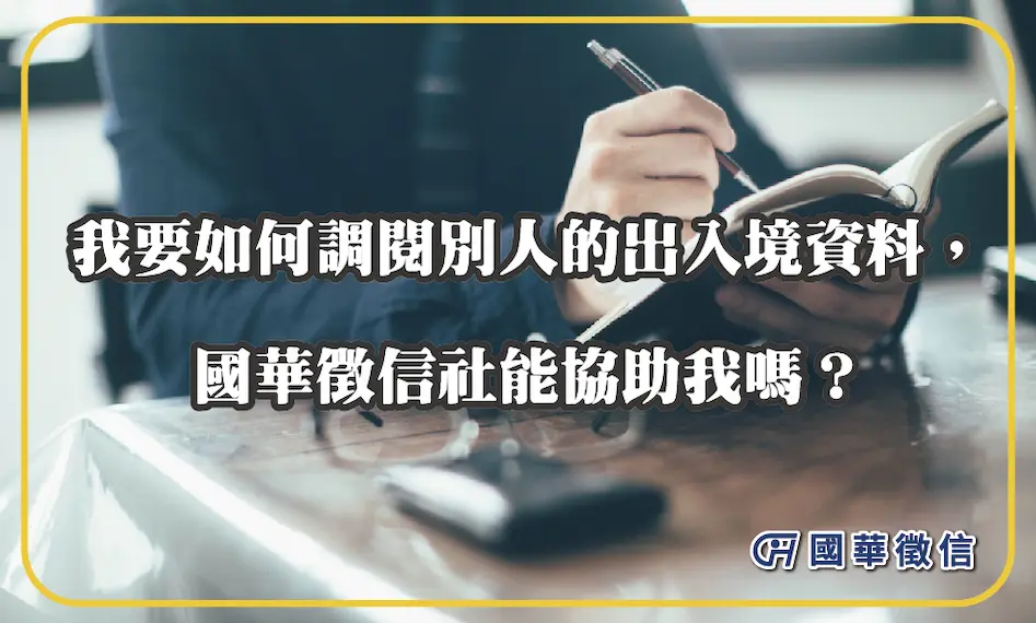 我要如何調閱別人的出入境資料，國華徵信社能協助我嗎？