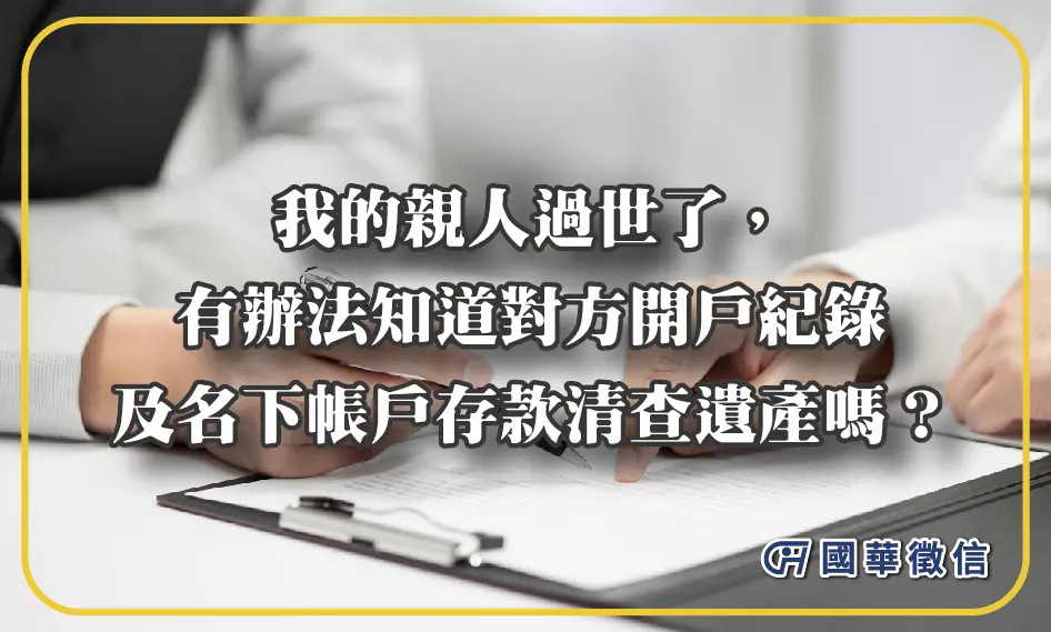 我的親人過世了，有辦法知道對方開戶紀錄及名下帳戶存款清查遺產嗎？