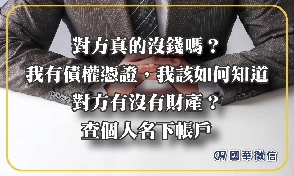 對方真的沒錢嗎？我有債權憑證，我該如何知道對方有沒有財產？查個人名下帳戶