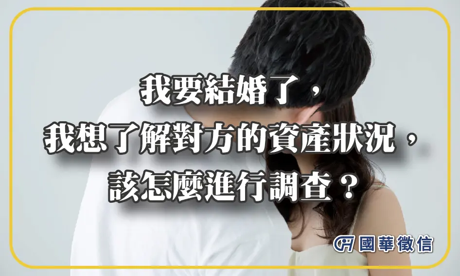 我要結婚了，我想了解對方的資產狀況，該怎麼進行調查？