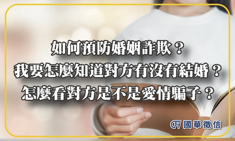 如何預防婚姻詐欺？我要怎麼知道對方有沒有結婚？怎麼看對方是不是愛情騙子？