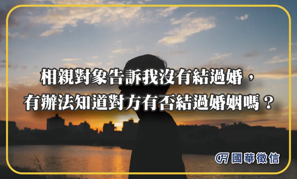 相親對象告訴我沒有結過婚，有辦法知道對方有否結過婚姻嗎？