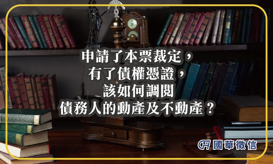 申請了本票裁定，有了債權憑證，該如何調閱債務人的動產及不動產？