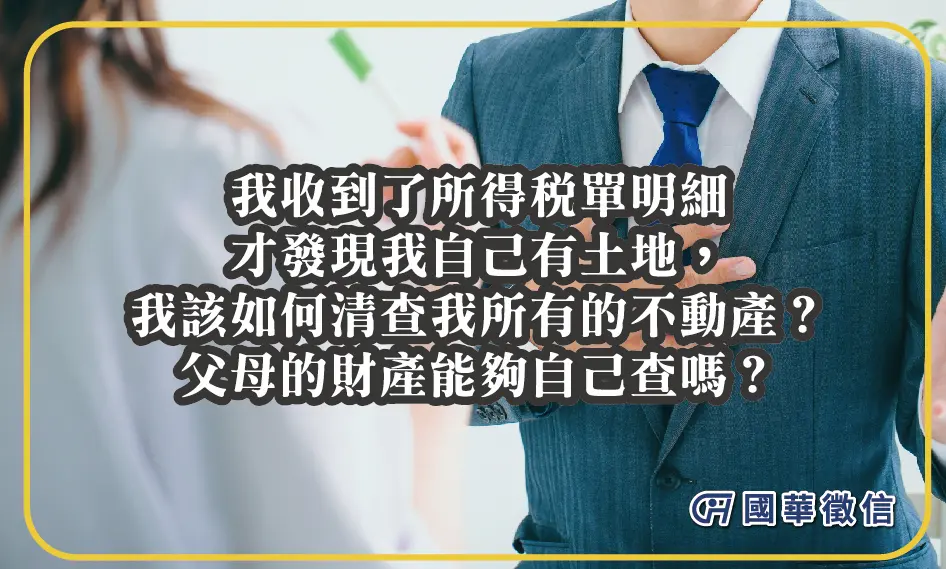 我收到了所得稅單明細才發現我自己有土地，我該如何清查我所有的不動產？父母的財產能夠自己查嗎？