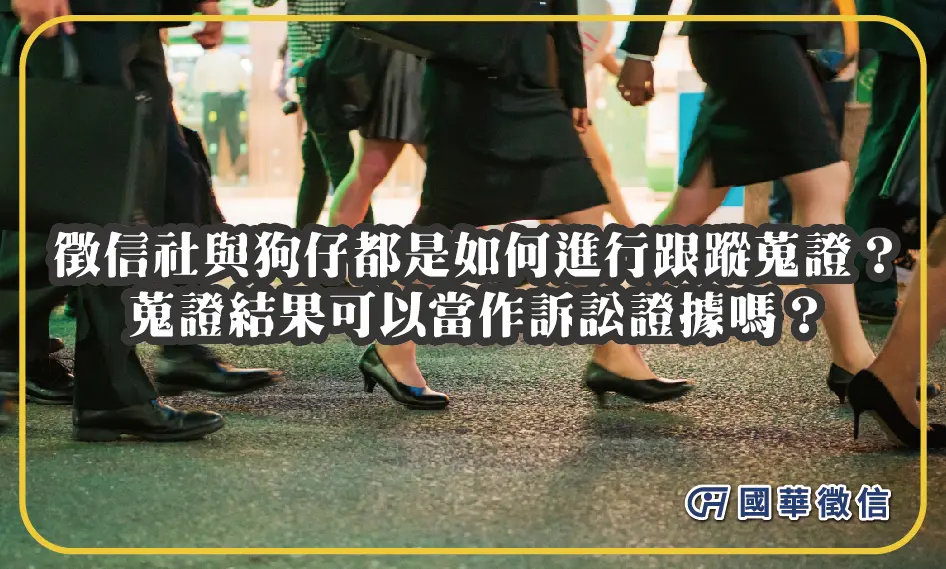 徵信社與狗仔都是如何進行跟蹤蒐證？蒐證結果可以當作訴訟證據嗎？